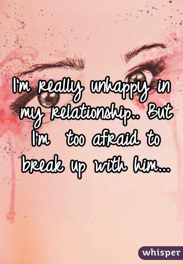 I'm really unhappy in my relationship.. But I'm  too afraid to break up with him...