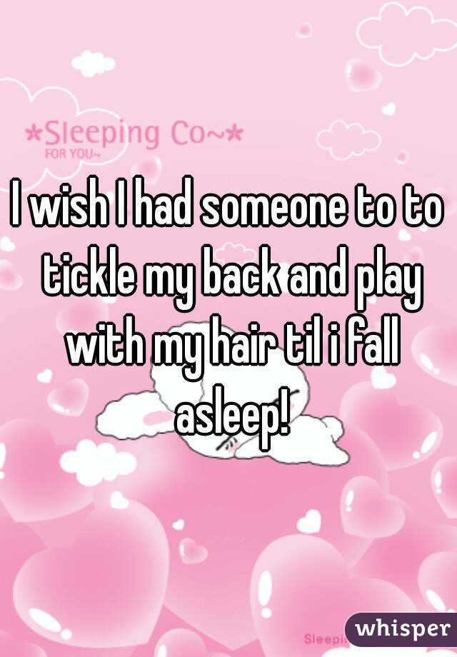 I wish I had someone to to tickle my back and play with my hair til i fall asleep!