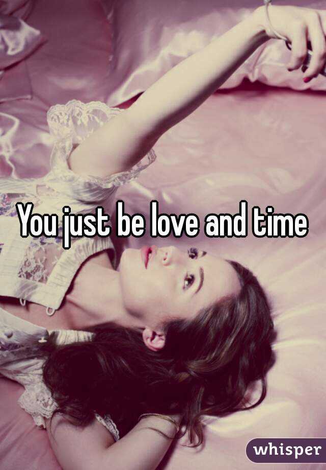 You just be love and time