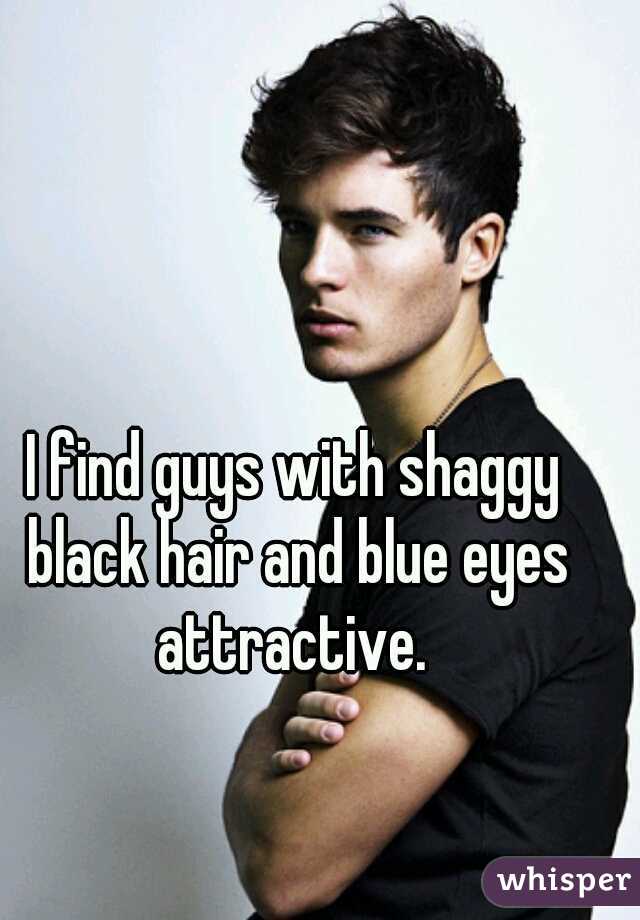 I find guys with shaggy black hair and blue eyes attractive.