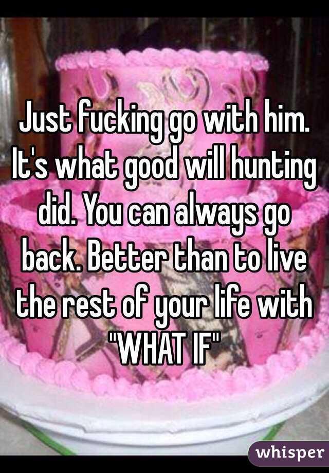 Just fucking go with him. It's what good will hunting did. You can always go back. Better than to live the rest of your life with "WHAT IF"