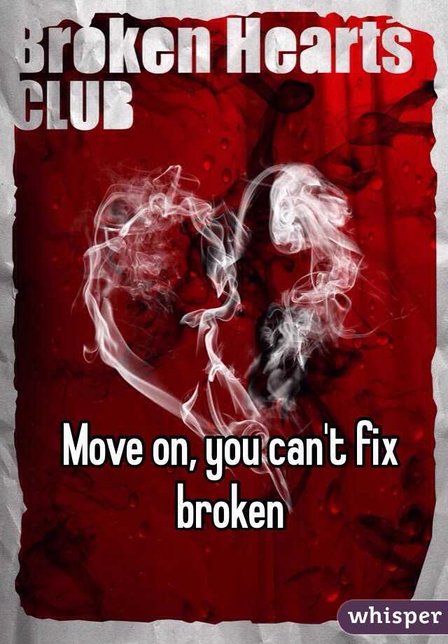 Move on, you can't fix broken