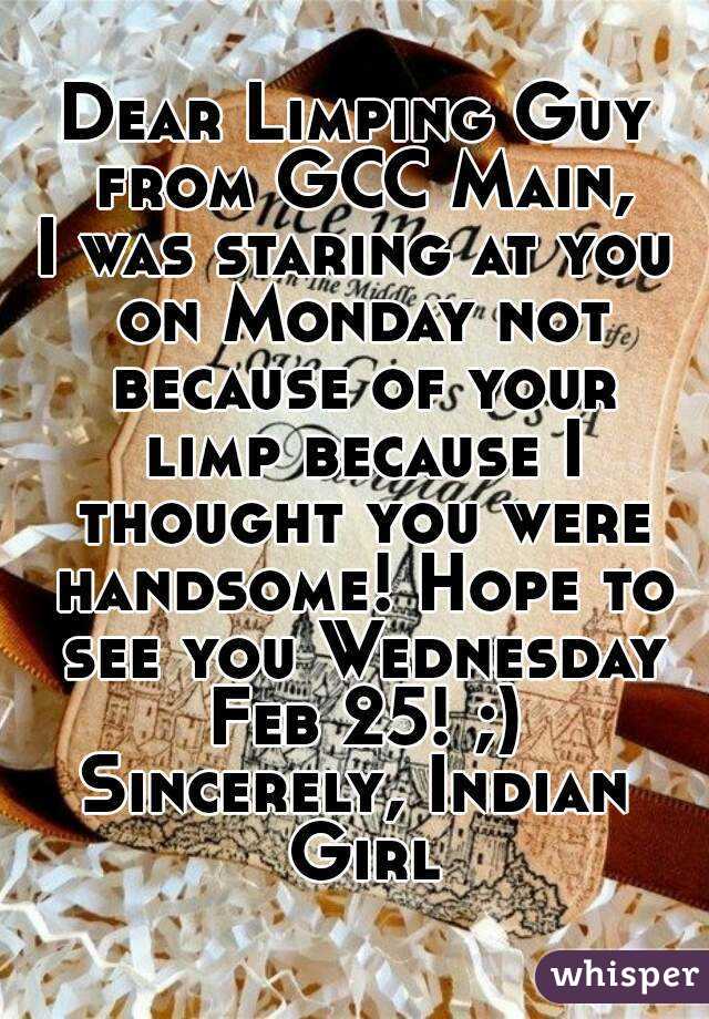 Dear Limping Guy from GCC Main,
I was staring at you on Monday not because of your limp because I thought you were handsome! Hope to see you Wednesday Feb 25! ;)
Sincerely, Indian Girl
