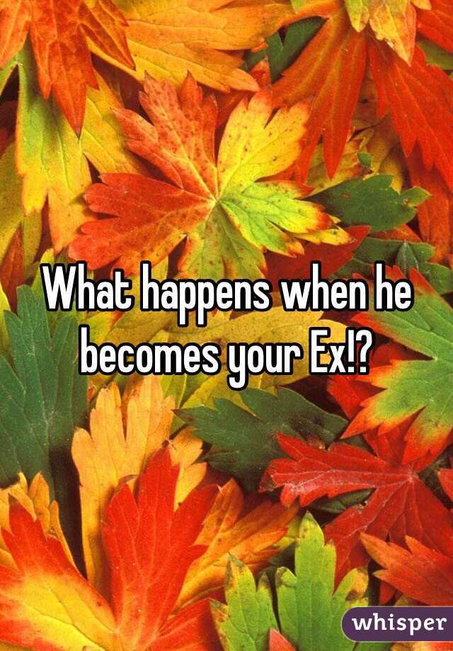What happens when he becomes your Ex!?