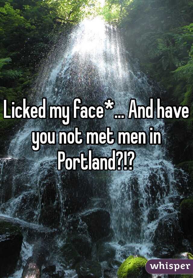 Licked my face*... And have you not met men in Portland?!? 