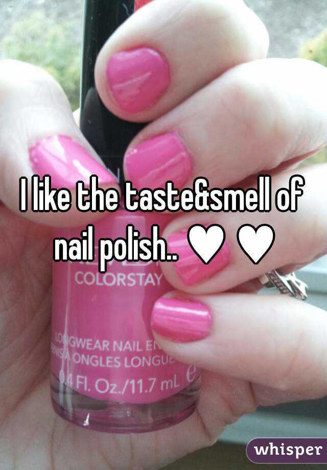 I like the taste&smell of nail polish.. ♥ ♥