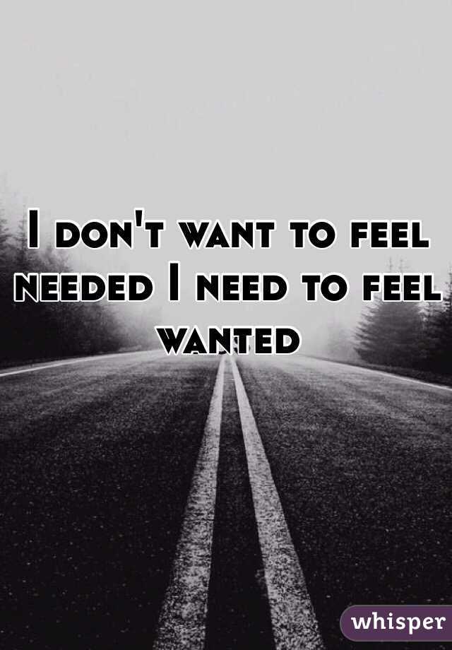 I don't want to feel needed I need to feel wanted 
