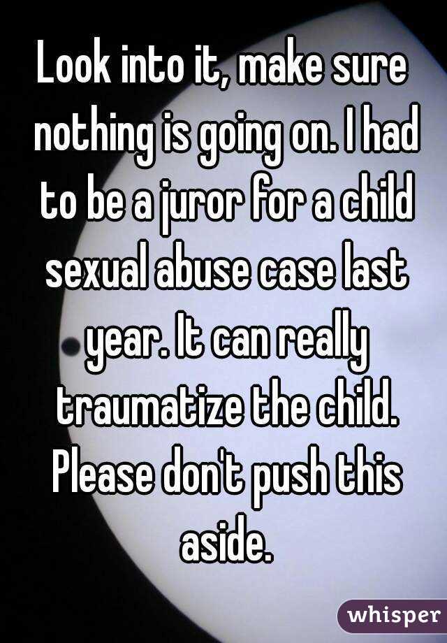 Look into it, make sure nothing is going on. I had to be a juror for a child sexual abuse case last year. It can really traumatize the child. Please don't push this aside.