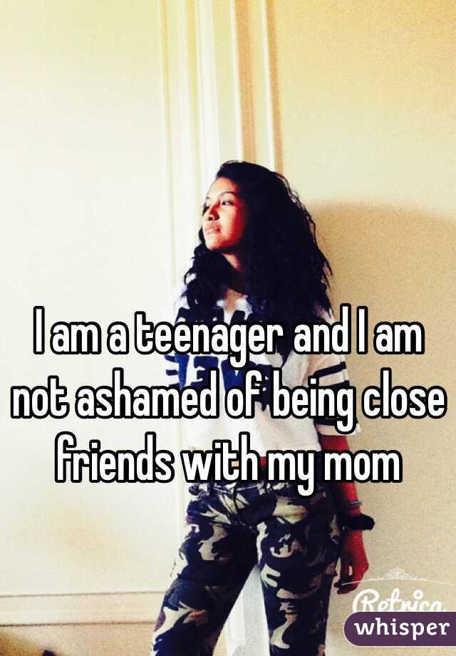I am a teenager and I am not ashamed of being close friends with my mom