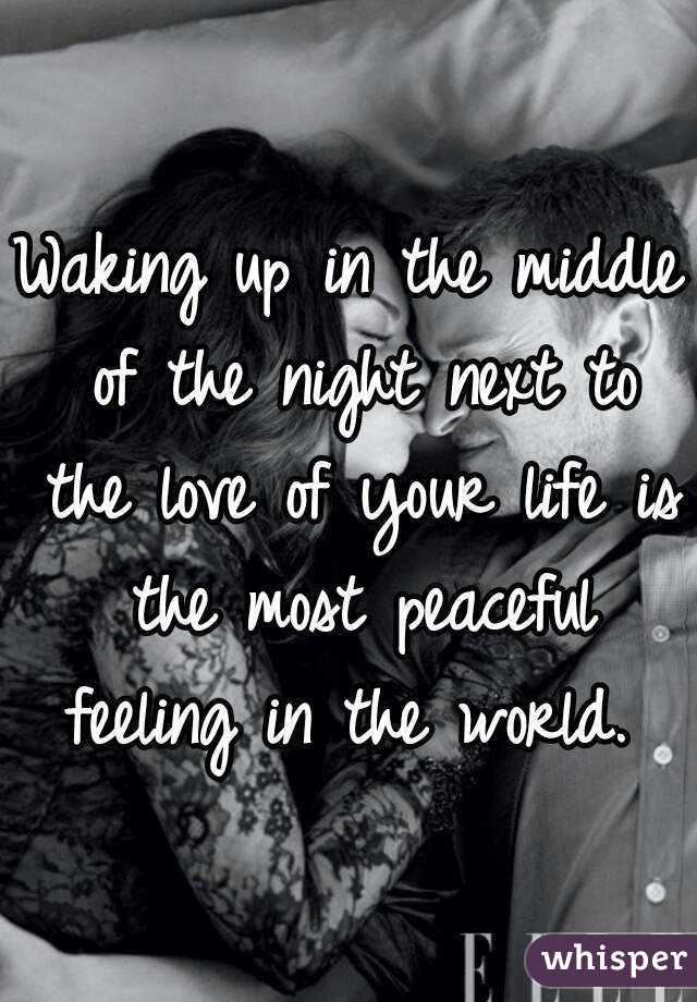Waking up in the middle of the night next to the love of your life is the most peaceful feeling in the world. 