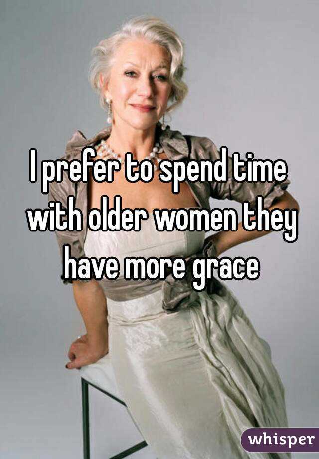 I prefer to spend time with older women they have more grace