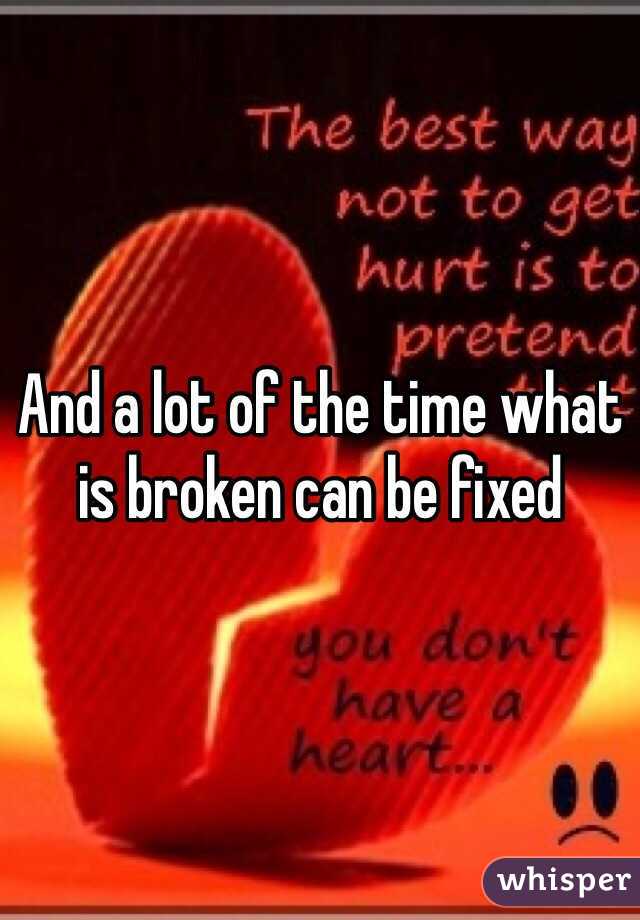 And a lot of the time what is broken can be fixed