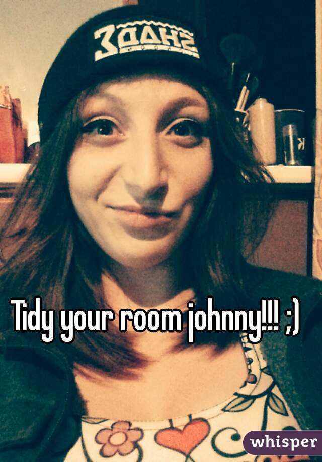Tidy your room johnny!!! ;) 