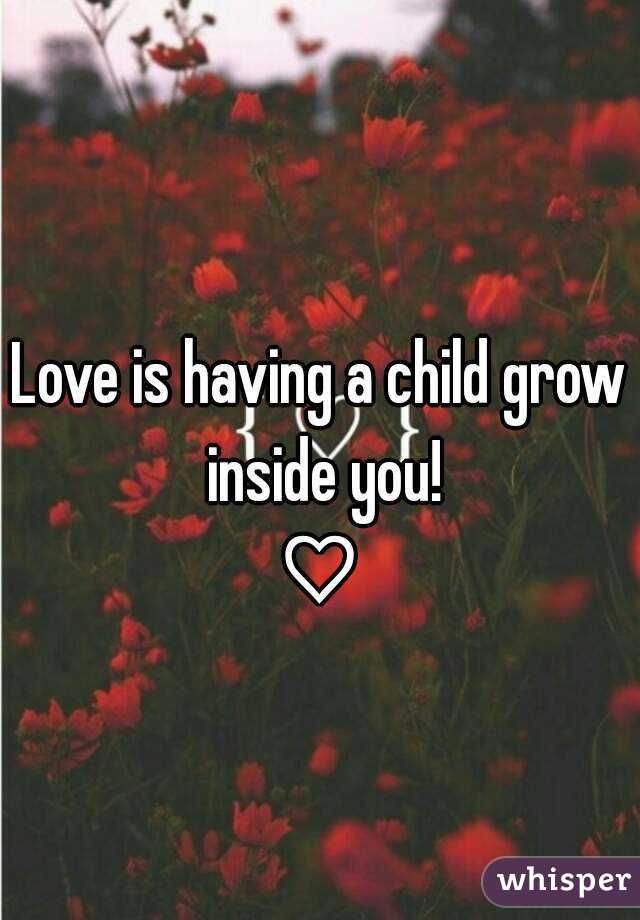 Love is having a child grow inside you!
♡