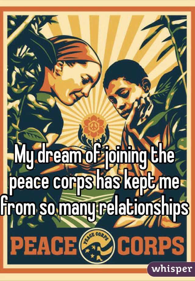 My dream of joining the peace corps has kept me from so many relationships 