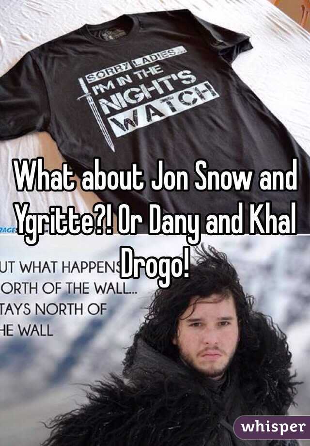 What about Jon Snow and Ygritte?! Or Dany and Khal Drogo! 