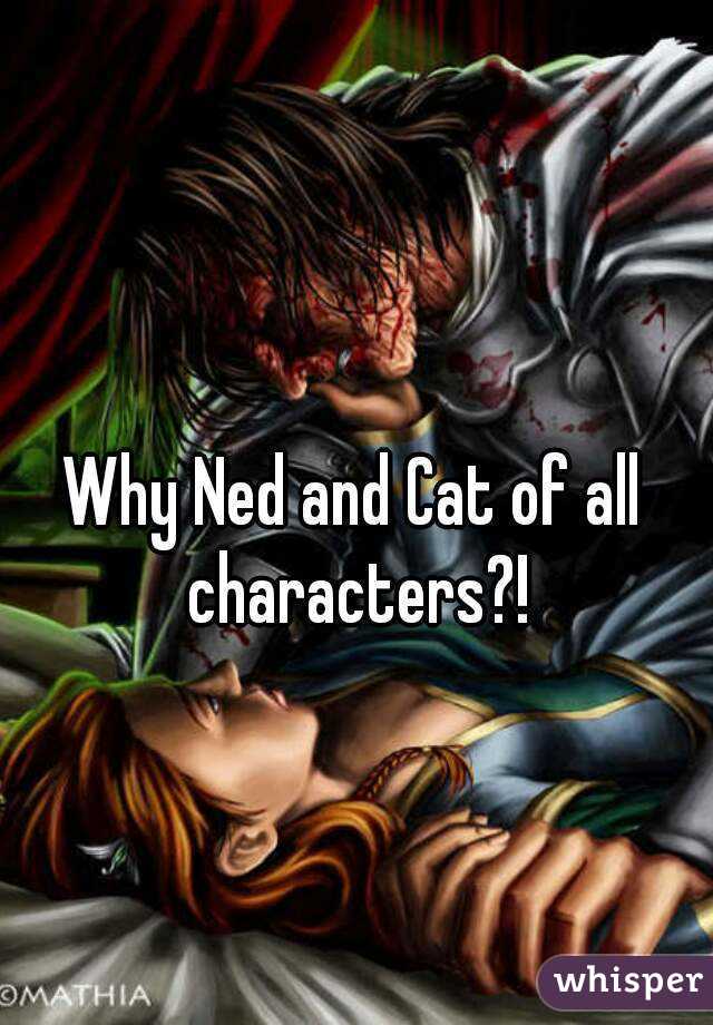 Why Ned and Cat of all characters?!