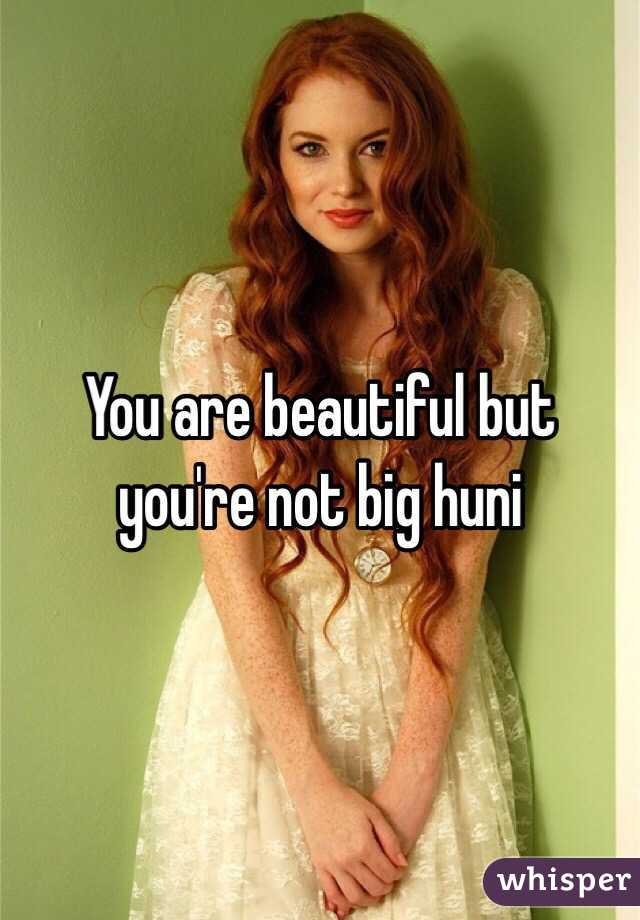 You are beautiful but you're not big huni