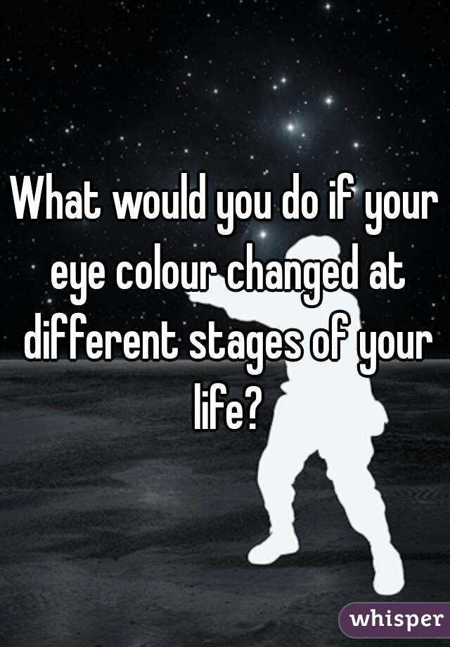 What would you do if your eye colour changed at different stages of your life?