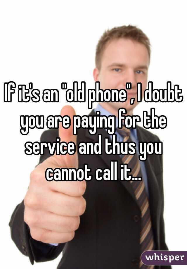 If it's an "old phone", I doubt you are paying for the service and thus you cannot call it...