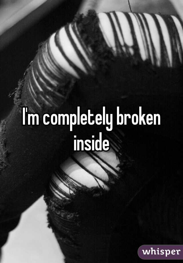 I'm completely broken inside 