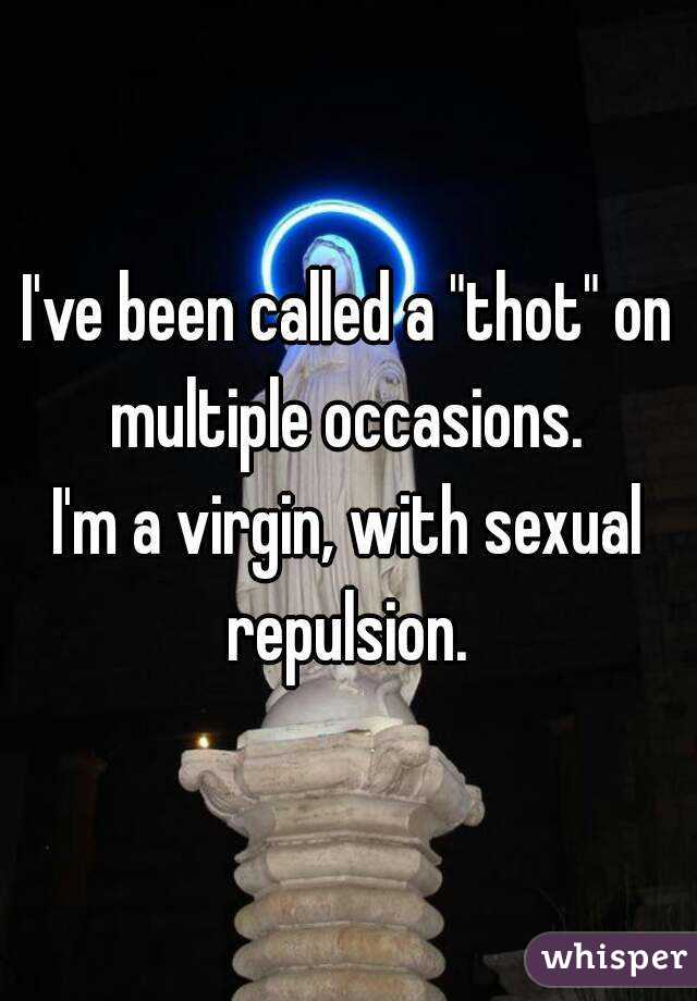 I've been called a "thot" on multiple occasions. 
I'm a virgin, with sexual repulsion. 