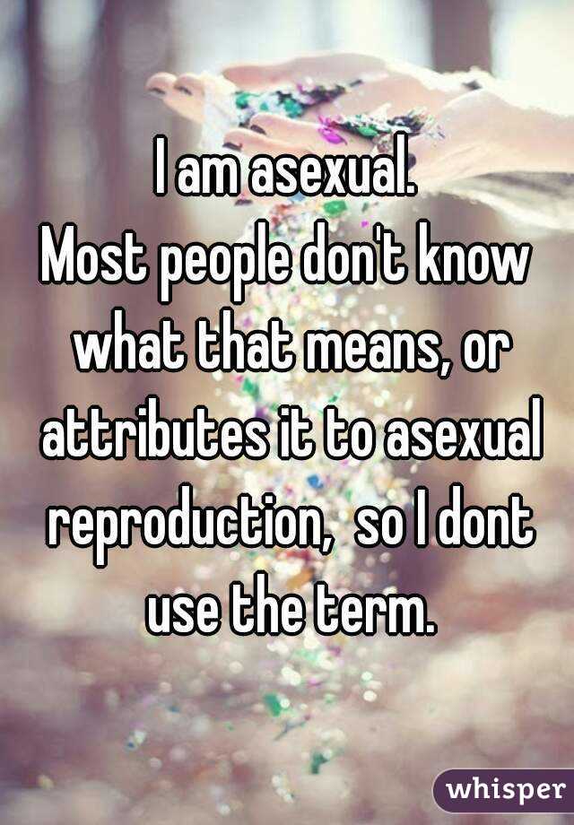 I am asexual.
Most people don't know what that means, or attributes it to asexual reproduction,  so I dont use the term.