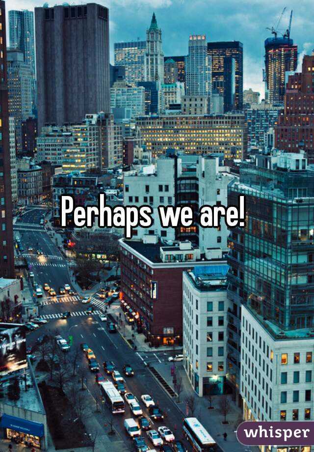 Perhaps we are! 