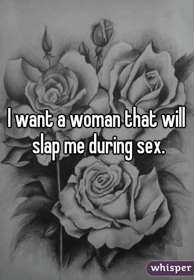 I want a woman that will slap me during sex.