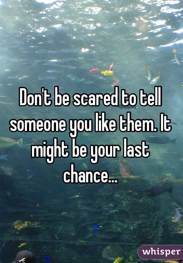Don't be scared to tell someone you like them. It might be your last chance...