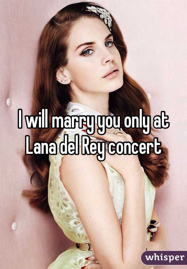 I will marry you only at Lana del Rey concert 