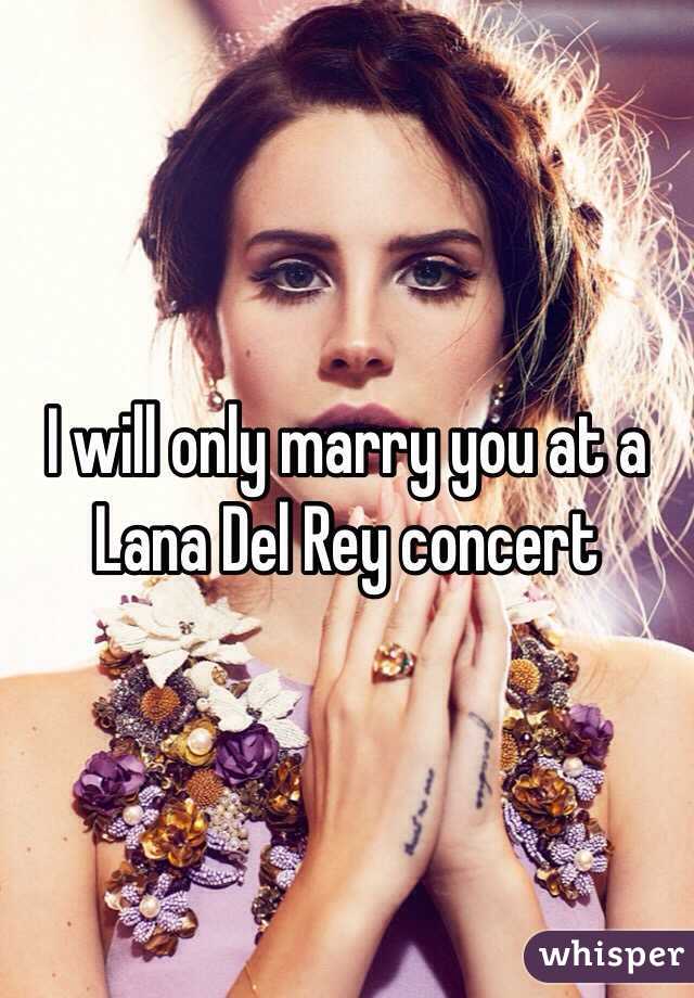 I will only marry you at a Lana Del Rey concert 