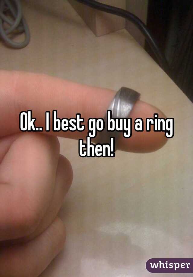 Ok.. I best go buy a ring then!