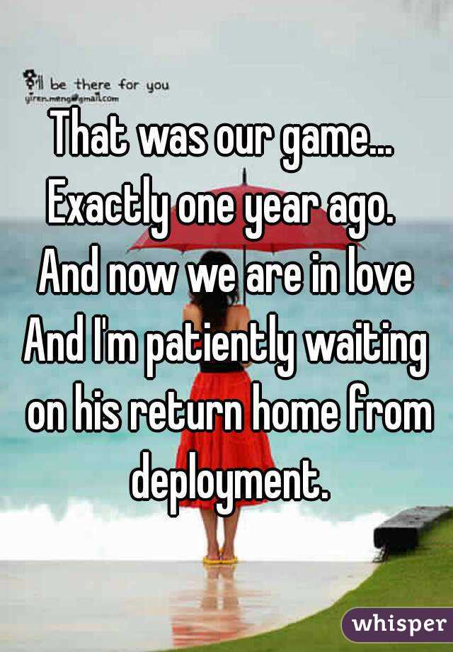 That was our game... 
Exactly one year ago. 
And now we are in love
And I'm patiently waiting on his return home from deployment.