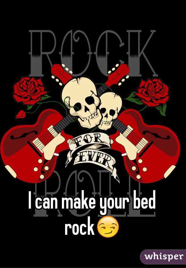 I can make your bed rock😏