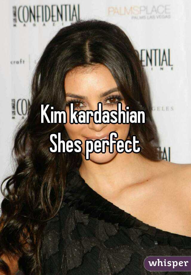 Kim kardashian 
Shes perfect