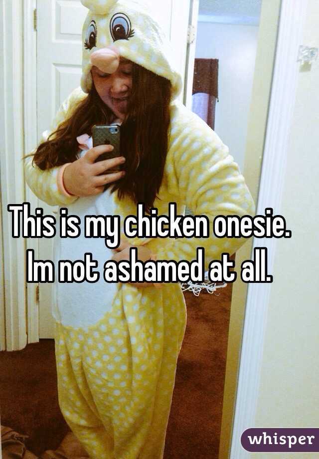 This is my chicken onesie. Im not ashamed at all. 