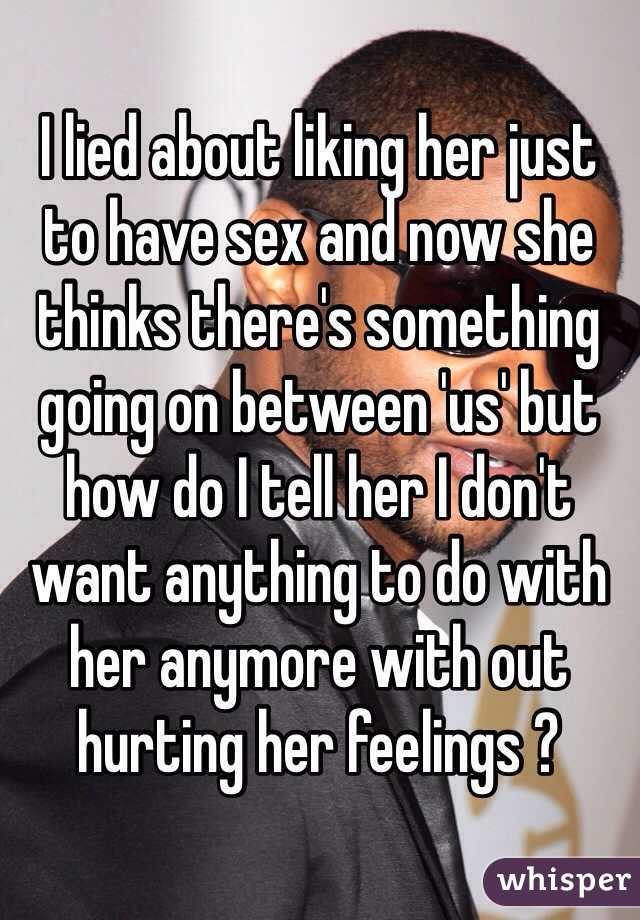 I Lied About Liking Her Just To Have Sex And Now She Thinks There S Something Going On Between