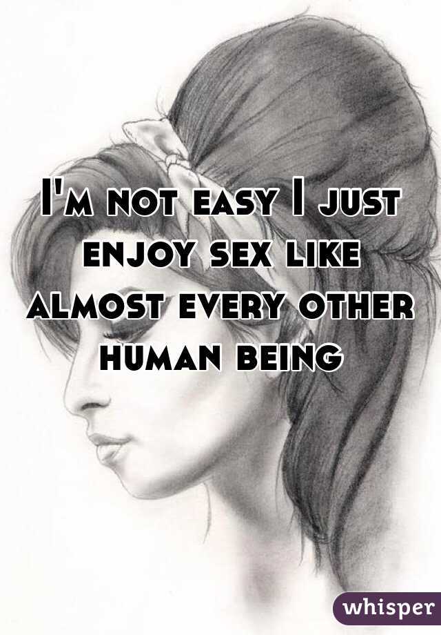 I'm not easy I just enjoy sex like almost every other human being 