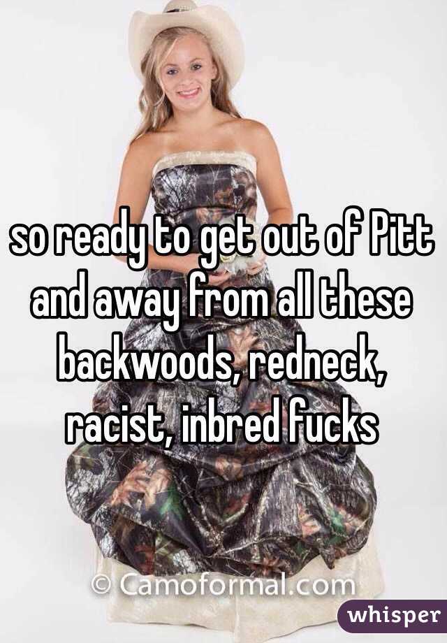 so ready to get out of Pitt and away from all these backwoods, redneck, racist, inbred fucks 