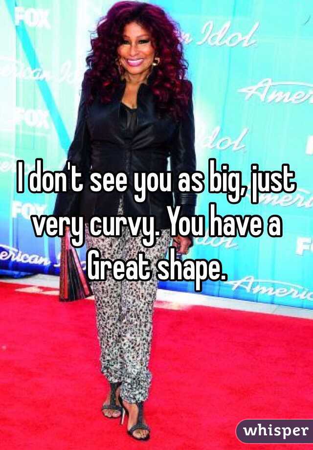 I don't see you as big, just very curvy. You have a 
Great shape.