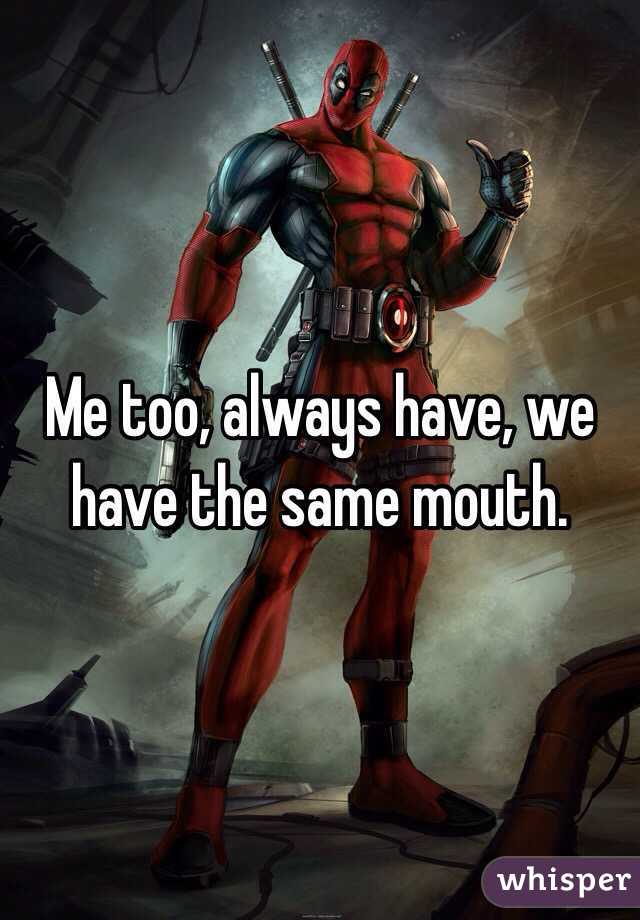 Me too, always have, we have the same mouth.