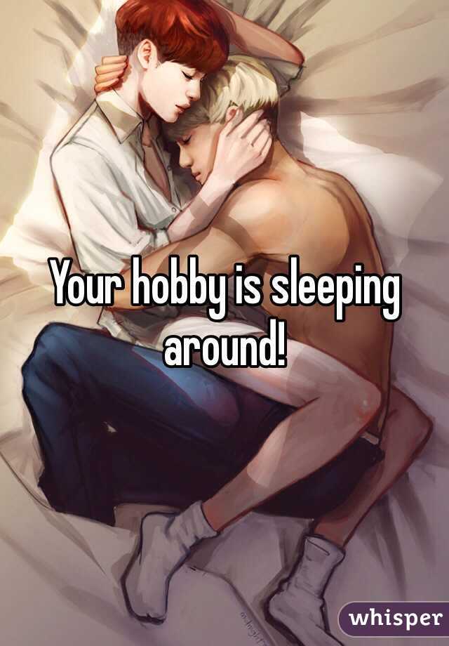 Your hobby is sleeping around!