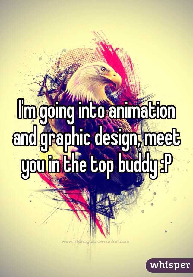 I'm going into animation  and graphic design, meet you in the top buddy :P