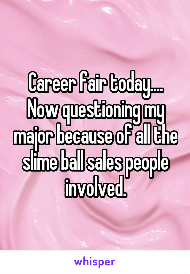 Career fair today.... Now questioning my major because of all the slime ball sales people involved.