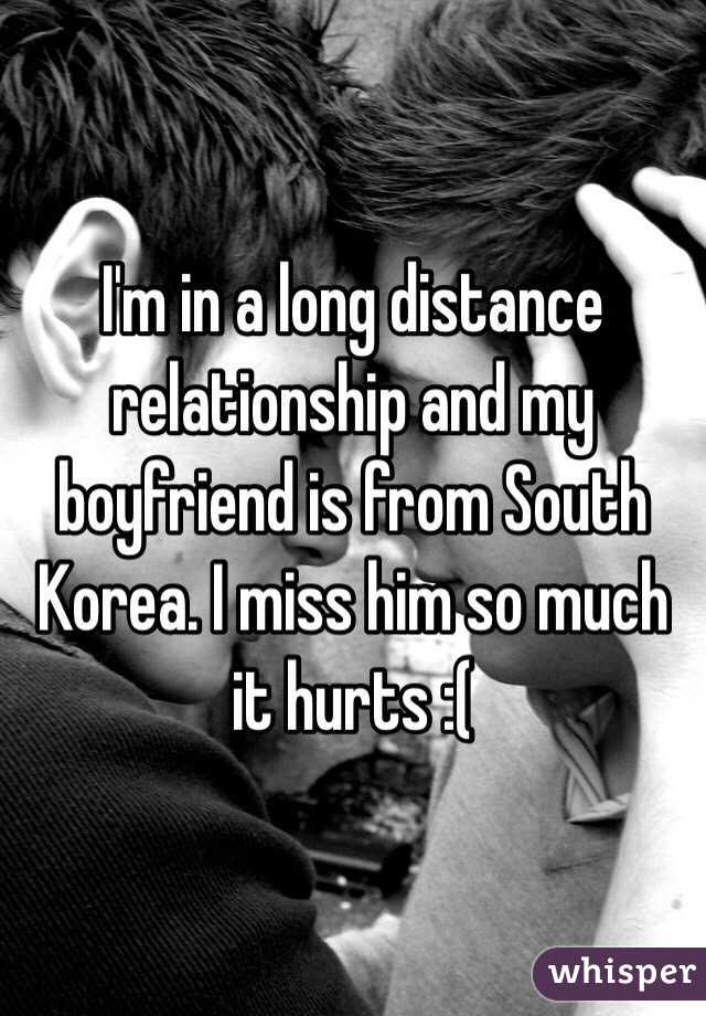I'm in a long distance relationship and my boyfriend is from South Korea. I miss him so much it hurts :(