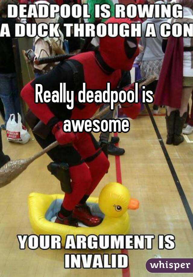 Really deadpool is awesome