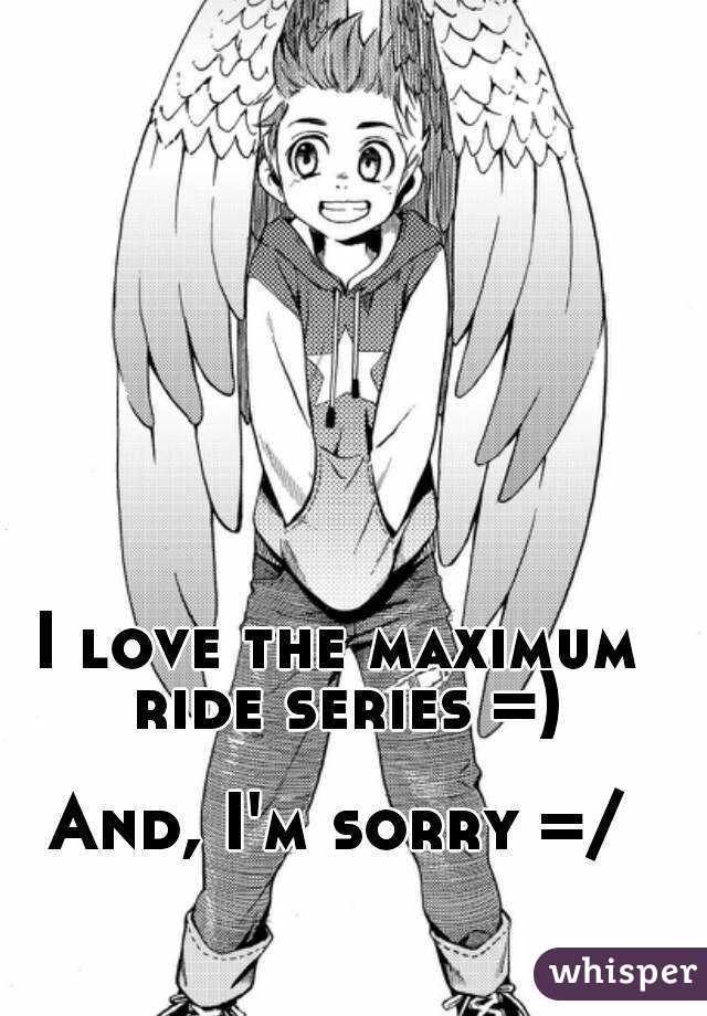 I love the maximum ride series =)

And, I'm sorry =/