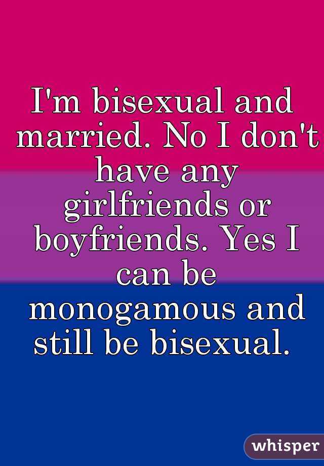 I'm bisexual and married. No I don't have any girlfriends or boyfriends ...