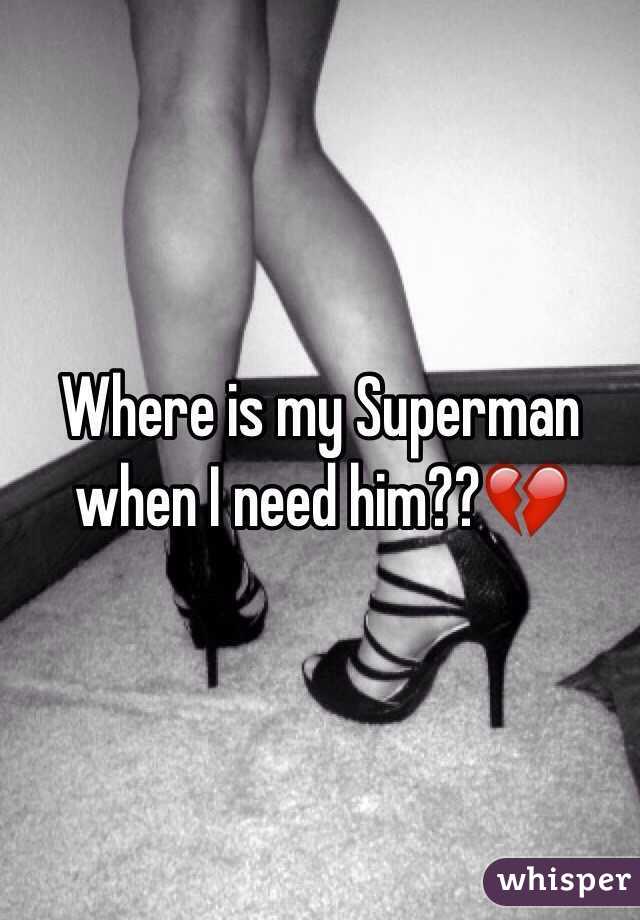 Where is my Superman when I need him??💔